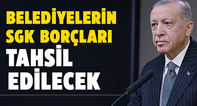 Cumhurbaşkanı Erdoğan: Belediyelerin SGK borçları tahsil edilecek