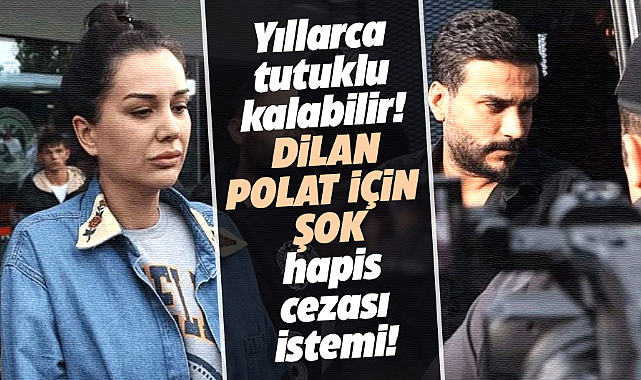 Dilan Polat yıllarca cezaevinde tutuklu kalabilir! Savcılık 27 yıl istedi