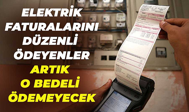 Elektrik faturalarını düzenli ödeyenler artık o bedeli ödemeyecek
