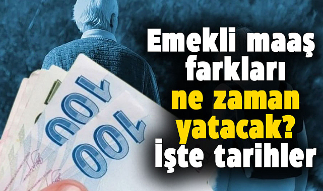 Emekli maaş farklarının yatacağı tarihler