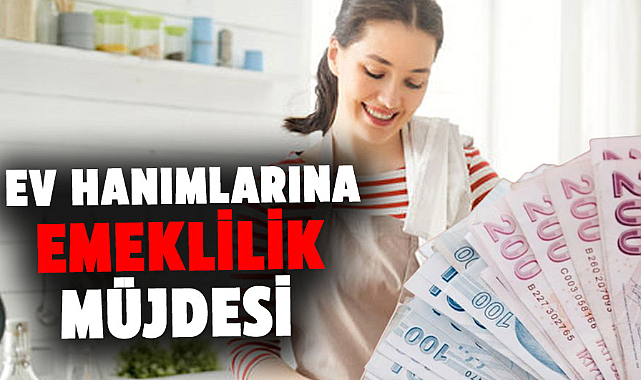 Ev hanımlarına emeklilik müjdesi