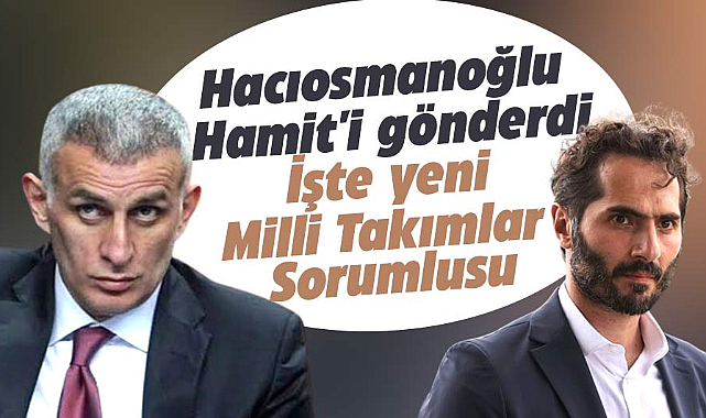 Hacıosmanoğlu Hamit'i gönderdi İşte yeni Milli Takımlar Sorumlusu