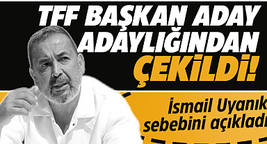 İsmail Uyanık adaylıktan çekildi!