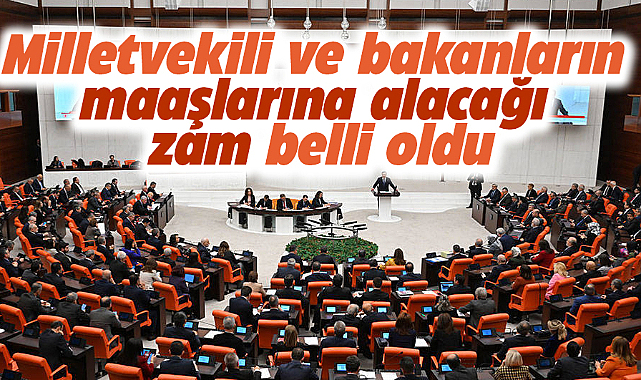 Milletvekili ve bakanların alacağı zam belli oldu