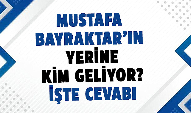 Mustafa Bayraktar’ın yerine kim geliyor? İşte cevabı