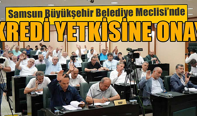 Samsun Büyükşehir Belediye Meclisi'nde kredi yetkisine onay