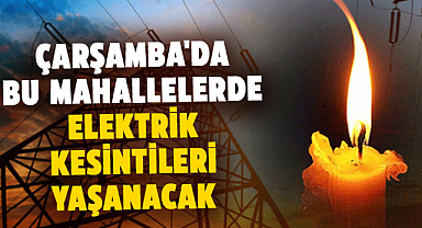 Samsun Çarşamba'da elektrik kesintileri yaşanacak