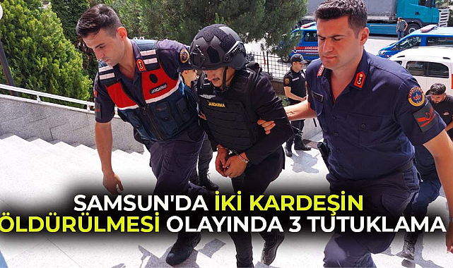 Samsun Çarşamba'da iki kardeşi öldürdüğü olayda 4 zanlıdan 3'ü tutuklandı
