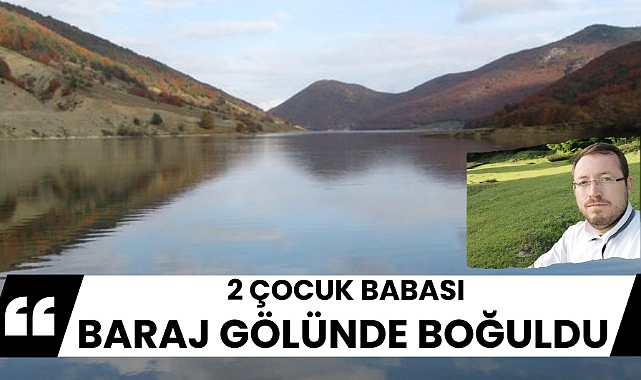 Samsun'da 2 çocuk babası barajda boğularak öldü
