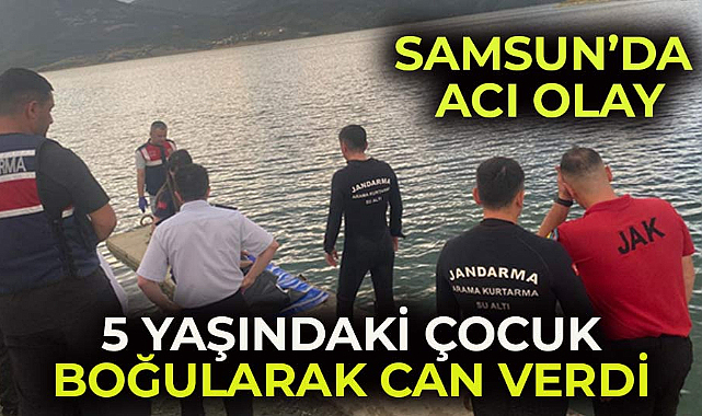 Samsun'da 5 yaşındaki çocuk boğularak can verdi