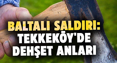 Samsun'da baltalı saldırı: Tekkeköy'de dehşet anları