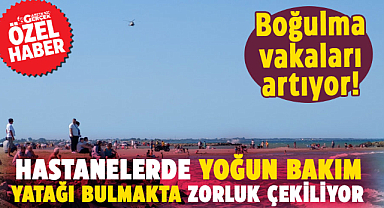 Samsun'da boğulma vakaları artıyor! Hastanelerde yoğun bakım yatağı bulmakta zorluk çekiliyor