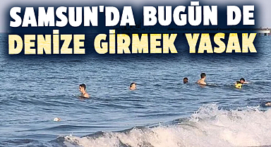 Samsun'da bugün de denize girmek yasak