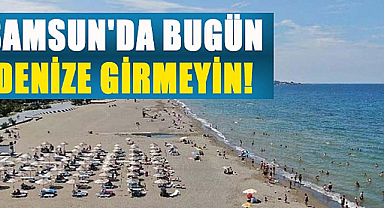 Samsun'da bugün denize girmeyin! Valilik uyardı