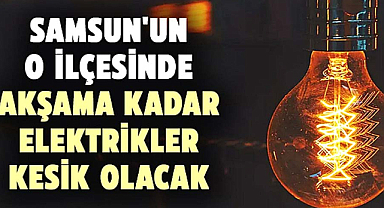 Samsun'da bugün elektrikler kesilecek! İşte o mahalleler