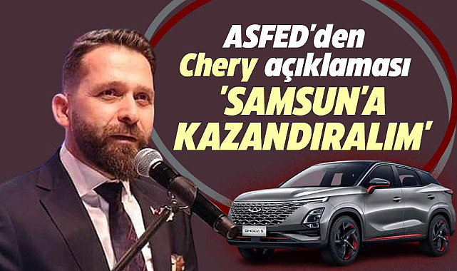 Samsun'da Chery gündemi! ASFED Başkanı Yılmaz: Samsun'a kazandırmalıyız