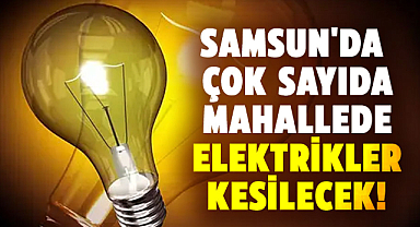 Samsun'da çok sayıda mahallede elektrikler kesilecek! 24 Temmuz Çarşamba kesinti olacak mahalleler