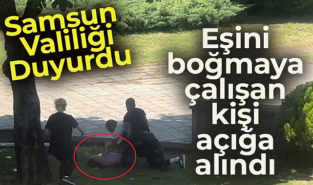 Samsun'da eşini boğmaya çalışan kişi açığa alındı