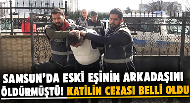 Samsun’da eski eşinin arkadaşını öldürmüştü! Katilin cezası belli oldu