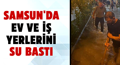Samsun'da ev ve iş yerlerini su bastı