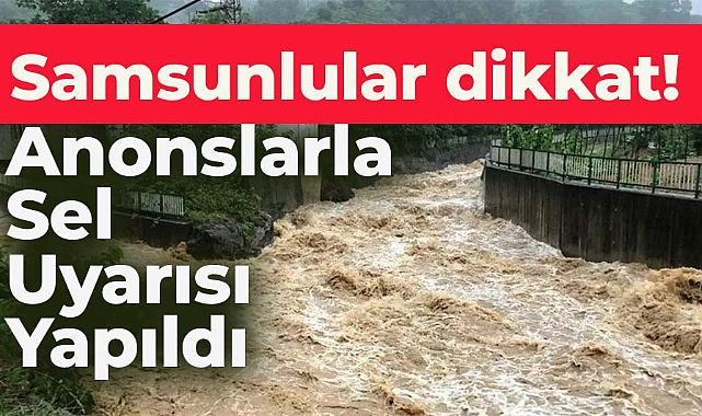 Samsun'da gece camilerden sel anonsu yapıldı! Dikkat fena geliyor