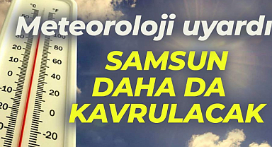 Samsun'da kavurucu sıcaklar artarak devam edecek