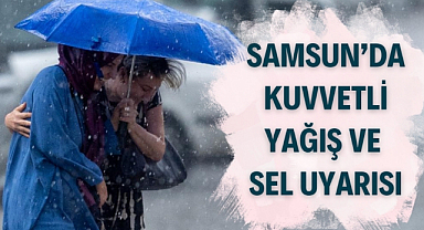 Samsun'da kuvvetli yağış ve sel uyarısı