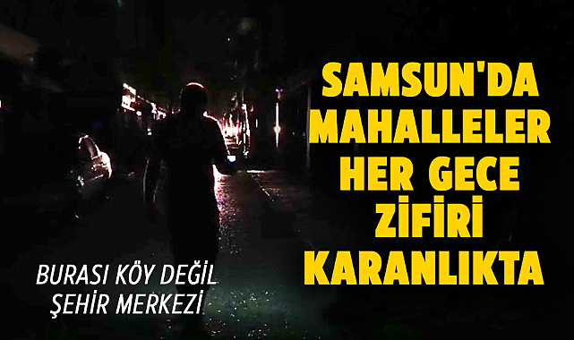Samsun'da mahalleler her gece zifiri karanlıkta
