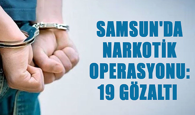 Samsun'da narkotik operasyonu: 19 gözaltı