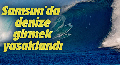 Samsun'da olumsuz hava şartları nedeniyle denize girmek yasaklandı