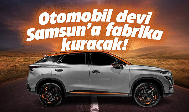 Samsun'da otomobil devi fabrika kuracak