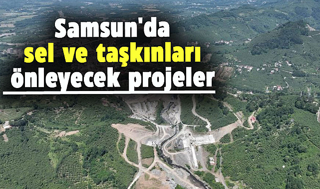 Samsun'da sel ve taşkınlar son bulacak