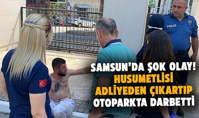 Samsun’da şok olay! Husumetlisi adliyeden çıkartıp, otoparkta darbetti 