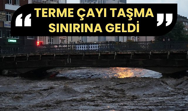 Samsun'da Terme Çayı taşma sınırına geldi