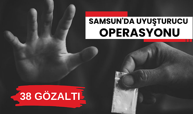 Samsun'da uyuşturucu operasyonu: 38 şüpheli gözaltına alındı