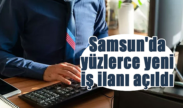 Samsun'da yüzlerce yeni iş ilanı açıldı