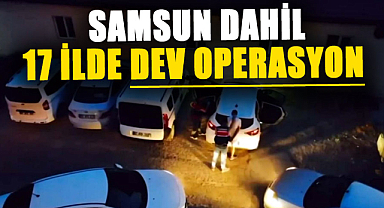 Samsun dahil 17 ilde dev operasyon