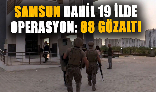 Samsun dahil 19 ilde operasyon: 88 gözaltı