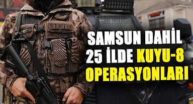 Samsun dahil 25 ilde Kuyu-8 Operasyonları