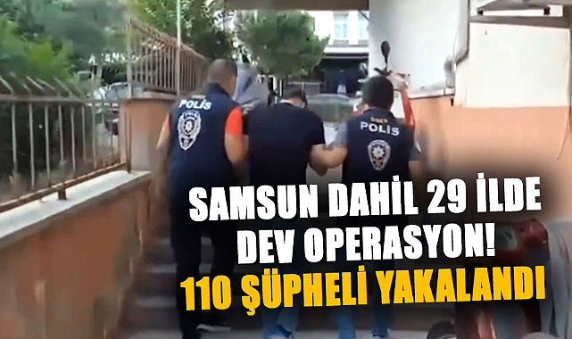 Samsun dahil 29 ilde dev operasyon! 110 şüpheli yakalandı