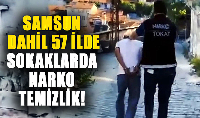 Samsun dahil 57 ilde sokaklarda Narko temizlik!