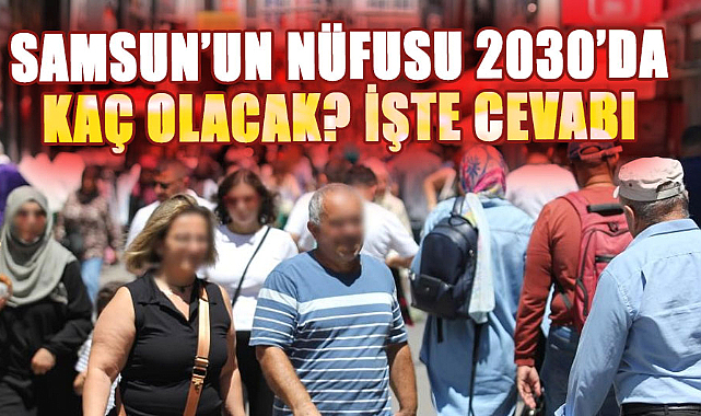 Samsun’un nüfusu 2030’da kaç olacak? İşte cevabı