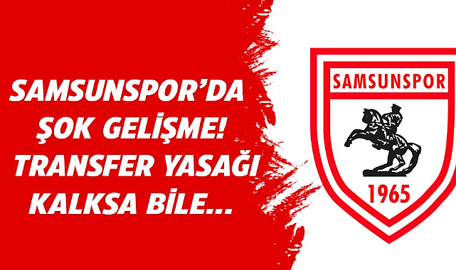 Samsunspor'da şok gelişme! Transfer yasağı kalksa bile…