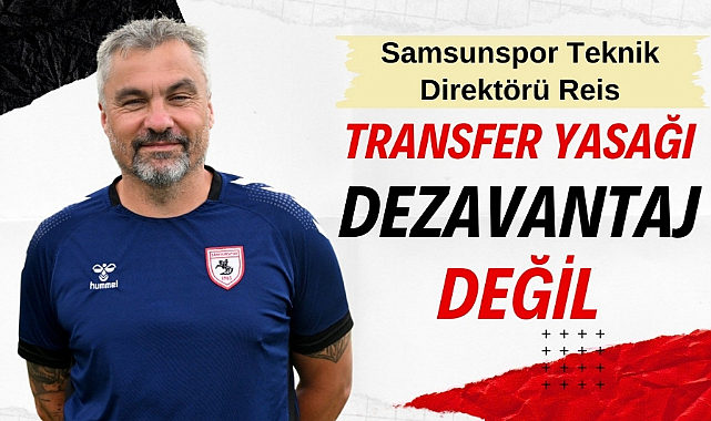 Samsunspor Teknik Direktörü Reis: Transfer yasağı dezavantaj değil