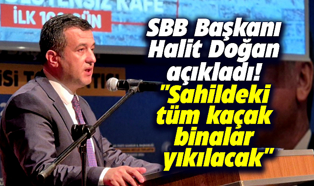 SBB Başkanı  Halit Doğan açıkladı! Sahildeki tüm kaçak  binalar yıkılacak