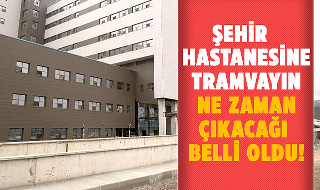 Samsun'da Şehir Hastanesine tramvayın ne zaman çıkacağı belli oldu!