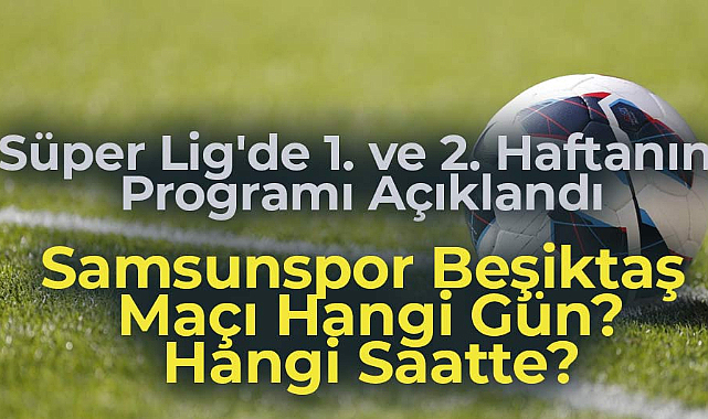 Süper Lig'de 1. ve 2. hafta programı açıklandı! Samsunspor Beşiktaş maçı hangi gün hangi saatte?