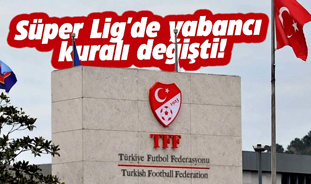 Süper Lig'de yabancı kuralı değişti! TFF açıkladı! Sayı 14 olacak