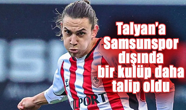 Talyan’a Samsunspor dışında bir kulüp daha talip oldu
