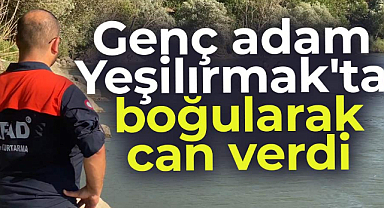 Tokat'ta Yeşilırmak'a giren gencin cansız bedeni bulundu